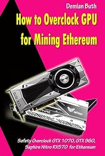 How to Overclock GPU for Mining Ethereum: Safety Overclock GTX 1070, GTX 960, Saphire Nitro RX570 for Ethereum (English Edition) 